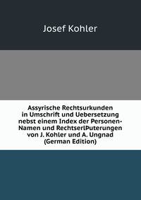 Assyrische Rechtsurkunden in Umschrift und Uebersetzung nebst einem Index der Personen-Namen und Rechtserl?uterungen von J. Kohler und A. Ungnad (German Edition)