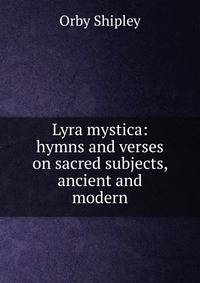 Lyra mystica: hymns and verses on sacred subjects, ancient and modern