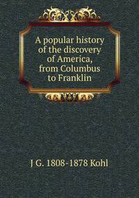 A popular history of the discovery of America, from Columbus to Franklin