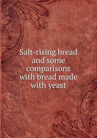 Salt-rising bread and some comparisons with bread made with yeast