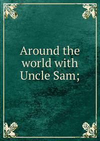 Around the world with Uncle Sam;