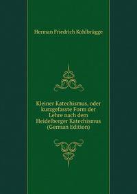 Kleiner Katechismus, oder kurzgefasste Form der Lehre nach dem Heidelberger Katechismus (German Edition)