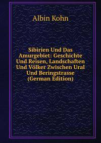 Sibirien Und Das Amurgebiet: Geschichte Und Reisen, Landschaften Und Volker Zwischen Ural Und Beringstrasse (German Edition)