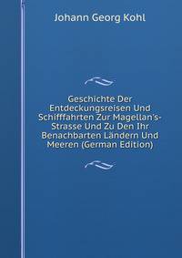 Geschichte Der Entdeckungsreisen Und Schifffahrten Zur Magellan's-Strasse Und Zu Den Ihr Benachbarten L?ndern Und Meeren (German Edition)