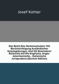 Das Recht Des Markenschutzes: Mit Berucksichtigung Auslandischer Gesetzgebungen, Und Mit Besonderer Rucksicht Auf Die Englische, Anglo-Amerikanische, . Italienische Jurisprudenz (German Edition)