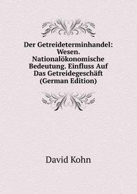 Der Getreideterminhandel: Wesen. Nationalokonomische Bedeutung. Einfluss Auf Das Getreidegeschaft (German Edition)