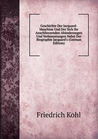 Geschichte Der Jacquard-Maschine Und Der Sich Ihr Anschliessenden Ab?nderungen Und Verbesserungen Nebst Der Biographie Jacquard's (German Edition)