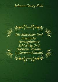 Die Marschen Und Inseln Der Herzogthumer Schleswig Und Holstein, Volume 1 (German Edition)