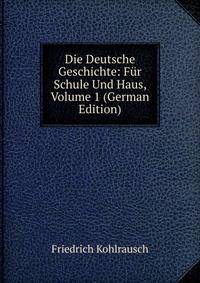 Die Deutsche Geschichte: Fur Schule Und Haus, Volume 1 (German Edition)