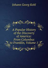 A Popular History of the Discovery of America: From Columbus to Franklin, Volume 1