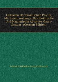 Leitfaden Der Praktischen Physik, Mit Einem Anhange: Das Elektrische Und Magnetische Absolute Maass-System . (German Edition)