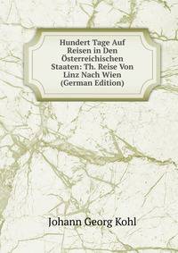 Hundert Tage Auf Reisen in Den Osterreichischen Staaten: Th. Reise Von Linz Nach Wien (German Edition)