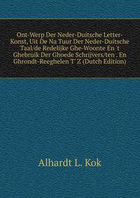Ont-Werp Der Neder-Duitsche Letter-Konst, Uit De Na Tuur Der Neder-Duitsche Taal/de Redelijke Ghe-Woonte En 't Ghebruik Der Ghoede Schrijvers/ten . En Ghrondt-Reeghelen T' Z (Dutch Edition)