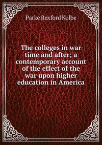 The colleges in war time and after; a contemporary account of the effect of the war upon higher education in America