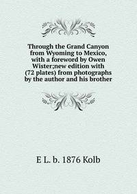 Through the Grand Canyon from Wyoming to Mexico, with a foreword by Owen Wister;new edition with (72 plates) from photographs by the author and his brother