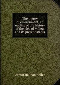 The theory of environment, an outline of the history of the idea of Milieu, and its present status