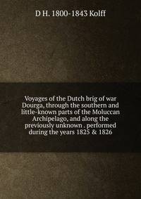 Voyages of the Dutch brig of war Dourga, through the southern and little-known parts of the Moluccan Archipelago, and along the previously unknown . performed during the years 1825 &amp; 1826