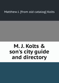 M. J. Kolts &amp; son's city guide and directory