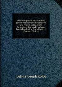Archaeologische Beschreibung Jerusalems: seiner Ortlichkeiten und Pracht-Gebaude mit besonderer Rucksicht auf den Tempel und seine Einrichtungen (German Edition)