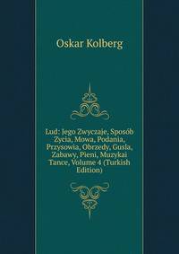 Lud: Jego Zwyczaje, Sposob Zycia, Mowa, Podania, Przysowia, Obrzedy, Gusla, Zabawy, Pieni, Muzykai Tance, Volume 4 (Turkish Edition)