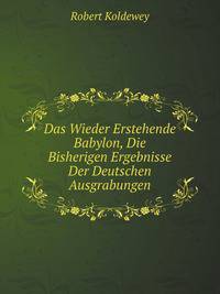 Das Wieder Erstehende Babylon, Die Bisherigen Ergebnisse Der Deutschen Ausgrabungen