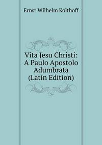 Vita Jesu Christi: A Paulo Apostolo Adumbrata (Latin Edition)