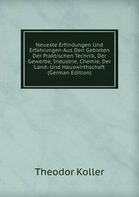 Neueste Erfindungen Und Erfahrungen Aus Den Gebieten Der Praktischen Technik, Der Gewerbe, Industrie, Chemie, Der Land- Und Hauswirthschaft (German Edition)