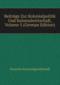 Beitrage Zur Kolonialpolitik Und Kolonialwirtschaft, Volume 5 (German Edition)