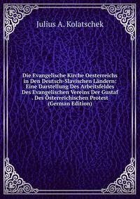 Die Evangelische Kirche Oesterreichs in Den Deutsch-Slavischen Landern: Eine Darstellung Des Arbeitsfeldes Des Evangelischen Vereins Der Gustaf . Des Osterreichischen Protest (German Edition)