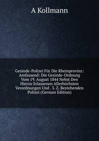Gesinde-Polizei Fur Die Rheinprovinz: Amfassend: Die Gesinde-Ordnung Vom 19. August 1844 Nebst Den Hierzu Erlassenen Allerhochsten Verordnungen Und . 3. Z. Bestehenden Polizei (German Edition)