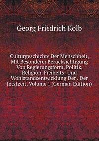 Culturgeschichte Der Menschheit, Mit Besonderer Berucksichtigung Von Regierungsform, Politik, Religion, Freiheits- Und Wohlstandsentwicklung Der . Der Jetztzeit, Volume 1 (German Edition)