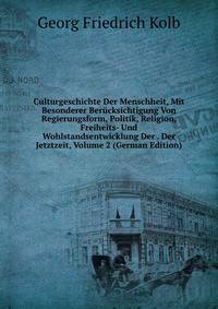 Culturgeschichte Der Menschheit, Mit Besonderer Berucksichtigung Von Regierungsform, Politik, Religion, Freiheits- Und Wohlstandsentwicklung Der . Der Jetztzeit, Volume 2 (German Edition)