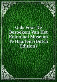 Gids Voor De Bezoekers Van Het Koloniaal Museum Te Haarlem (Dutch Edition)