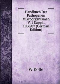 Handbuch Der Pathogenen Mikroorganismen V. 1 Suppl., 1906/07 (German Edition)
