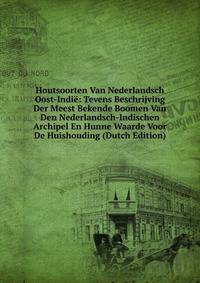 Houtsoorten Van Nederlandsch Oost-Indie: Tevens Beschrijving Der Meest Bekende Boomen Van Den Nederlandsch-Indischen Archipel En Hunne Waarde Voor De Huishouding (Dutch Edition)
