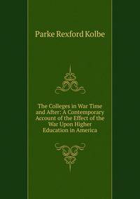 The Colleges in War Time and After: A Contemporary Account of the Effect of the War Upon Higher Education in America