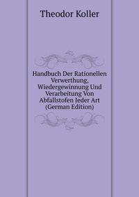 Handbuch Der Rationellen Verwerthung, Wiedergewinnung Und Verarbeitung Von Abfallstofen Jeder Art (German Edition)