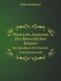 Plastische Anatomie Des Menschlichen Krpers. Ein Handbuch Fr Knstler Und Kunstfreunde