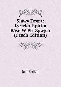 Slawy Dcera: Lyricko-Epicka Base W Pti Zpwjch (Czech Edition)