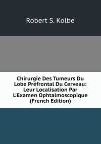 Chirurgie Des Tumeurs Du Lobe Pr?frontal Du Cerveau: Leur Localisation Par L'Examen Ophtalmoscopique (French Edition)