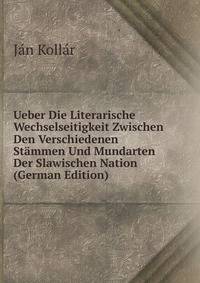 Ueber Die Literarische Wechselseitigkeit Zwischen Den Verschiedenen Stammen Und Mundarten Der Slawischen Nation (German Edition)