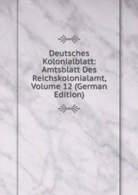 Deutsches Kolonialblatt: Amtsblatt Des Reichskolonialamt, Volume 12 (German Edition)