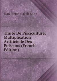 Traite De Pisciculture: Multiplication Artificielle Des Poissons (French Edition)