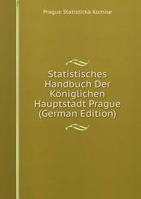 Statistisches Handbuch Der Koniglichen Hauptstadt Prague (German Edition)
