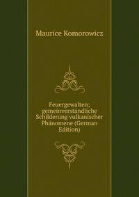 Feuergewalten; gemeinverstandliche Schilderung vulkanischer Phanomene (German Edition)