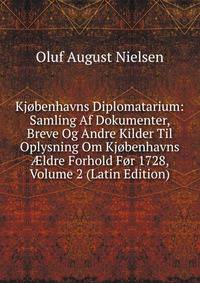 Kjobenhavns Diplomatarium: Samling Af Dokumenter, Breve Og Andre Kilder Til Oplysning Om Kjobenhavns ?ldre Forhold For 1728, Volume 2 (Latin Edition)