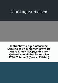 Kjobenhavns Diplomatarium: Samling Af Dokumenter, Breve Og Andre Kilder Til Oplysning Om Kjobenhavns ?ldre Forhold For 1728, Volume 7 (Danish Edition)