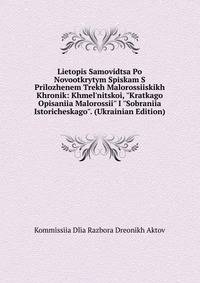 Lietopis Samovidtsa Po Novootkrytym Spiskam S Prilozhenem Trekh Malorossiiskikh Khronik: Khmel'nitskoi, "Kratkago Opisaniia Malorossii" I "Sobraniia Istoricheskago". (Ukrainian Edition)