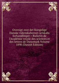 Oversigt over det Kongelige Danske videnskabernes selskabs forhandlinger = Bulletin de l'Acad?mie royale des sciences et des lettres de Danemark Volume 1898 (Danish Edition)