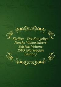 Skrifter - Det Kongelige Norske Videnskabers Selskab Volume 1903 (Norwegian Edition)